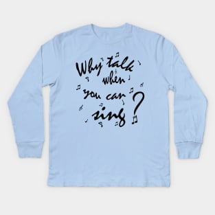 Why Talk When You Can Sing? Kids Long Sleeve T-Shirt